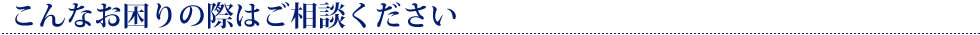 お困りの際はご相談ください。